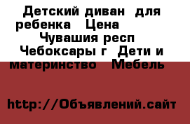 Детский диван  для ребенка › Цена ­ 6 500 - Чувашия респ., Чебоксары г. Дети и материнство » Мебель   